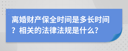 离婚财产保全时间是多长时间？相关的法律法规是什么？