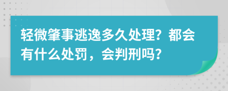 轻微肇事逃逸多久处理？都会有什么处罚，会判刑吗？