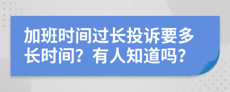 加班时间过长投诉要多长时间？有人知道吗？