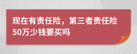 现在有责任险，第三者责任险50万少钱要买吗