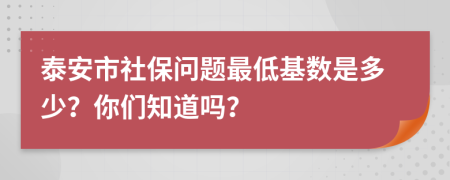 泰安市社保问题最低基数是多少？你们知道吗？