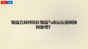 物流合同纠纷在物流与承运运输间如何处理?