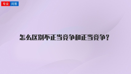 怎么区别不正当竞争和正当竞争？