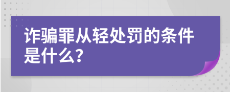 诈骗罪从轻处罚的条件是什么？