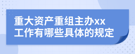 重大资产重组主办xx工作有哪些具体的规定