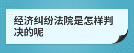 经济纠纷法院是怎样判决的呢