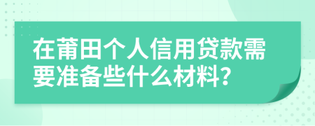 在莆田个人信用贷款需要准备些什么材料？