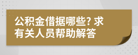 公积金借据哪些? 求有关人员帮助解答