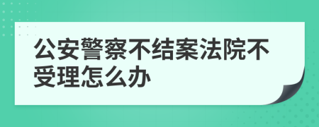 公安警察不结案法院不受理怎么办