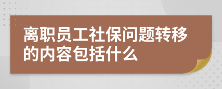 离职员工社保问题转移的内容包括什么