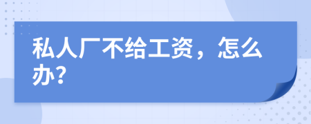 私人厂不给工资，怎么办？