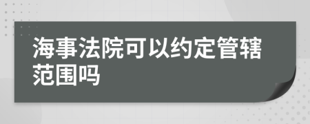 海事法院可以约定管辖范围吗