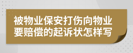 被物业保安打伤向物业要赔偿的起诉状怎样写