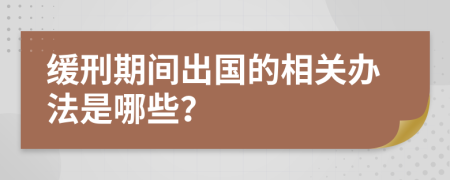 缓刑期间出国的相关办法是哪些？