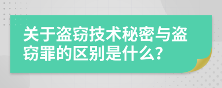 关于盗窃技术秘密与盗窃罪的区别是什么？