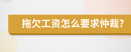 拖欠工资怎么要求仲裁?