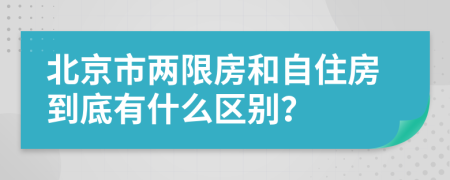 北京市两限房和自住房到底有什么区别？