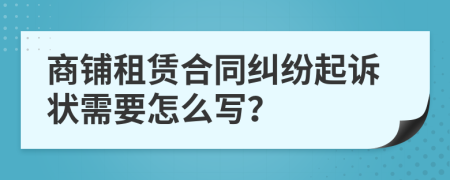 商铺租赁合同纠纷起诉状需要怎么写？