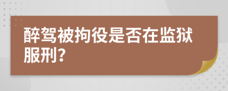 醉驾被拘役是否在监狱服刑？