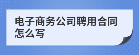 电子商务公司聘用合同怎么写