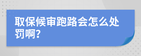 取保候审跑路会怎么处罚啊？