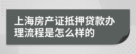 上海房产证抵押贷款办理流程是怎么样的