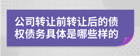 公司转让前转让后的债权债务具体是哪些样的