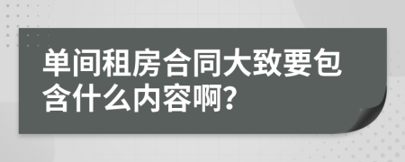 单间租房合同大致要包含什么内容啊？