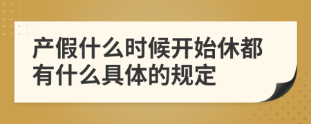 产假什么时候开始休都有什么具体的规定