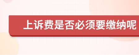 上诉费是否必须要缴纳呢