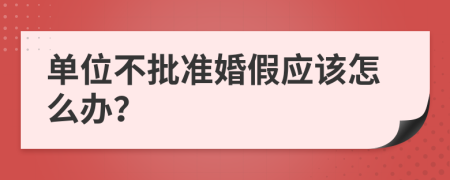 单位不批准婚假应该怎么办？