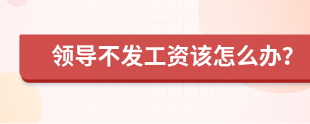 领导不发工资该怎么办？