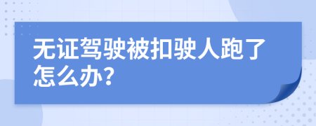 无证驾驶被扣驶人跑了怎么办？