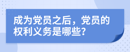 成为党员之后，党员的权利义务是哪些？
