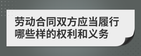 劳动合同双方应当履行哪些样的权利和义务