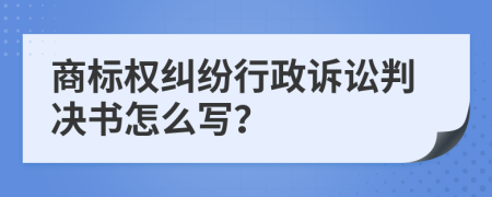 商标权纠纷行政诉讼判决书怎么写？