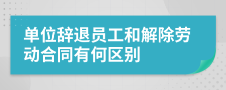 单位辞退员工和解除劳动合同有何区别