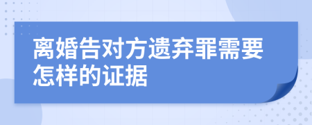 离婚告对方遗弃罪需要怎样的证据