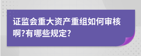 证监会重大资产重组如何审核啊?有哪些规定?