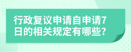 行政复议申请自申请7日的相关规定有哪些？