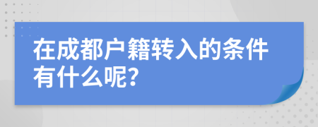 在成都户籍转入的条件有什么呢？