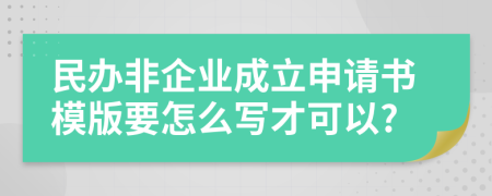 民办非企业成立申请书模版要怎么写才可以?