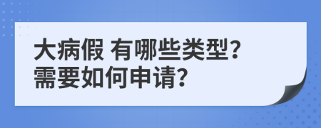  大病假 有哪些类型？需要如何申请？