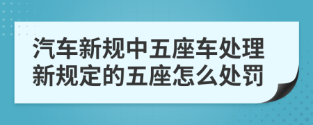 汽车新规中五座车处理新规定的五座怎么处罚