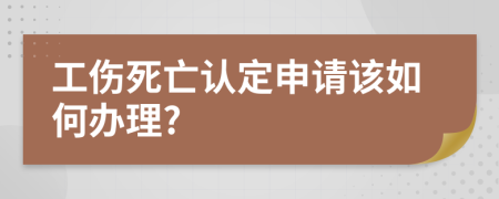 工伤死亡认定申请该如何办理?