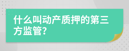 什么叫动产质押的第三方监管？