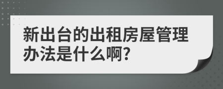 新出台的出租房屋管理办法是什么啊?