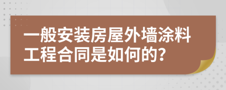 一般安装房屋外墙涂料工程合同是如何的？