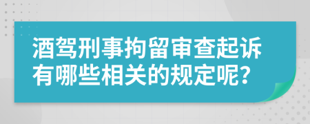 酒驾刑事拘留审查起诉有哪些相关的规定呢？