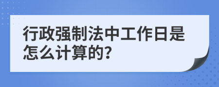 行政强制法中工作日是怎么计算的？